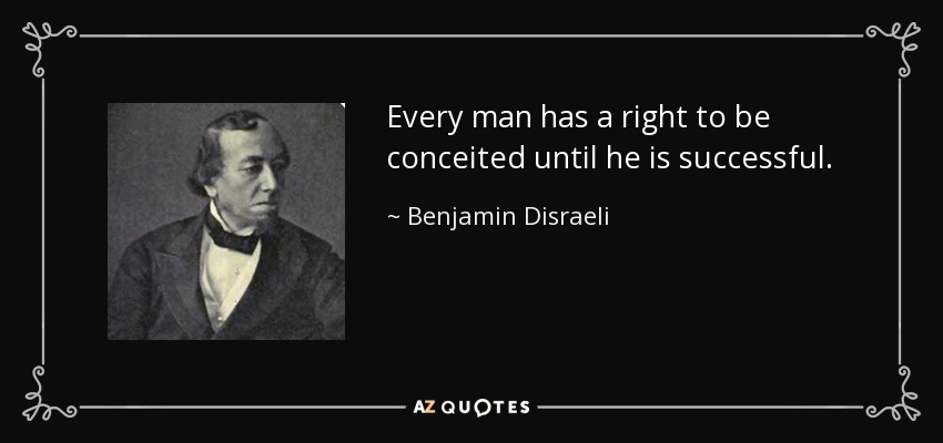 Every man has a right to be conceited until he is successful. - Benjamin Disraeli