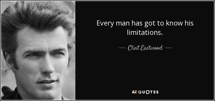 Every man has got to know his limitations. - Clint Eastwood