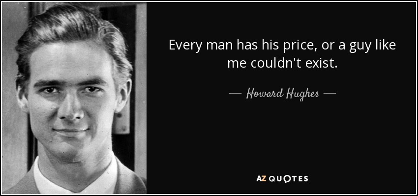 Every man has his price, or a guy like me couldn't exist. - Howard Hughes