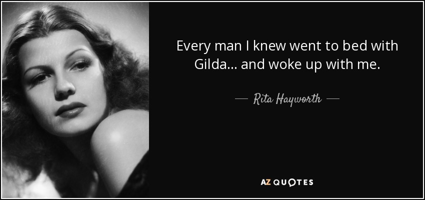 Every man I knew went to bed with Gilda... and woke up with me. - Rita Hayworth