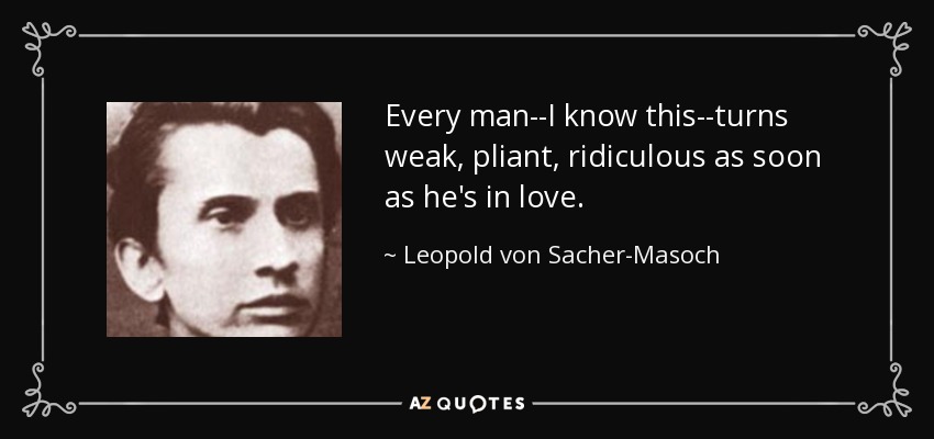 Every man--I know this--turns weak, pliant, ridiculous as soon as he's in love. - Leopold von Sacher-Masoch