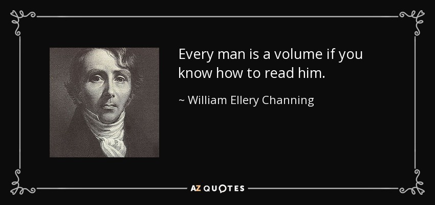 Every man is a volume if you know how to read him. - William Ellery Channing