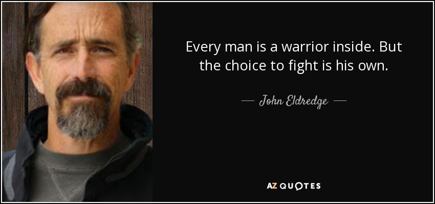 Every man is a warrior inside. But the choice to fight is his own. - John Eldredge