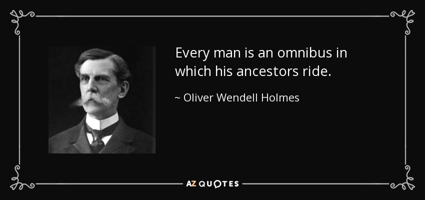 Every man is an omnibus in which his ancestors ride. - Oliver Wendell Holmes, Jr.