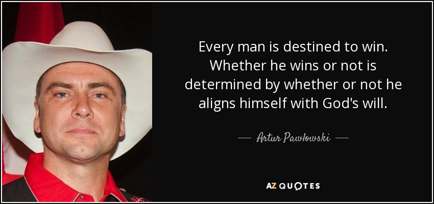 Every man is destined to win. Whether he wins or not is determined by whether or not he aligns himself with God's will. - Artur Pawlowski