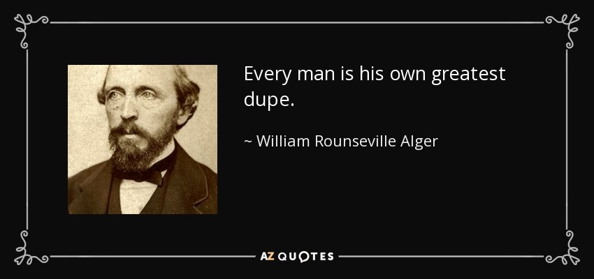 Every man is his own greatest dupe. - William Rounseville Alger