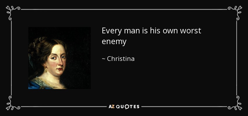 Every man is his own worst enemy - Christina, Queen of Sweden