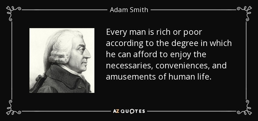 Every man is rich or poor according to the degree in which he can afford to enjoy the necessaries, conveniences, and amusements of human life. - Adam Smith