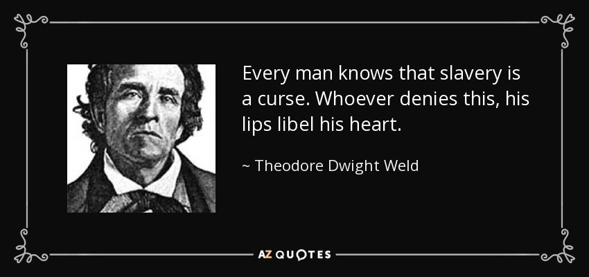 Every man knows that slavery is a curse. Whoever denies this, his lips libel his heart. - Theodore Dwight Weld