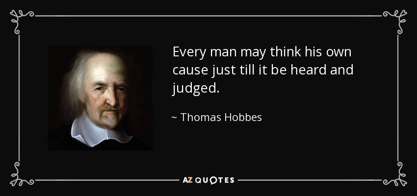 Every man may think his own cause just till it be heard and judged. - Thomas Hobbes