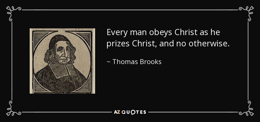 Every man obeys Christ as he prizes Christ, and no otherwise. - Thomas Brooks