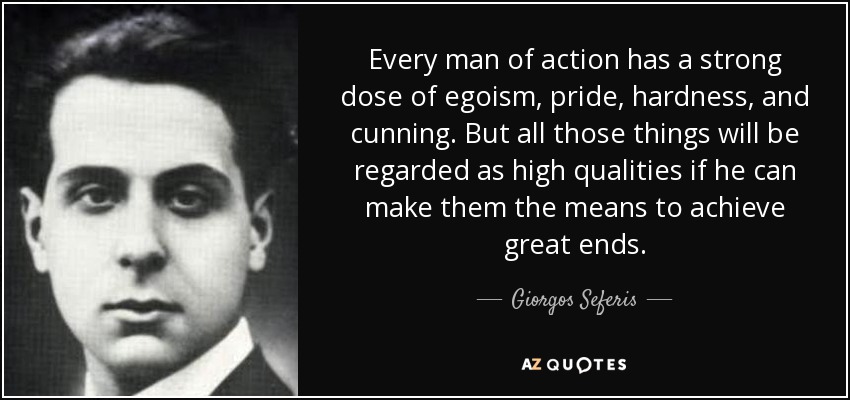 Every man of action has a strong dose of egoism, pride, hardness, and cunning. But all those things will be regarded as high qualities if he can make them the means to achieve great ends. - Giorgos Seferis