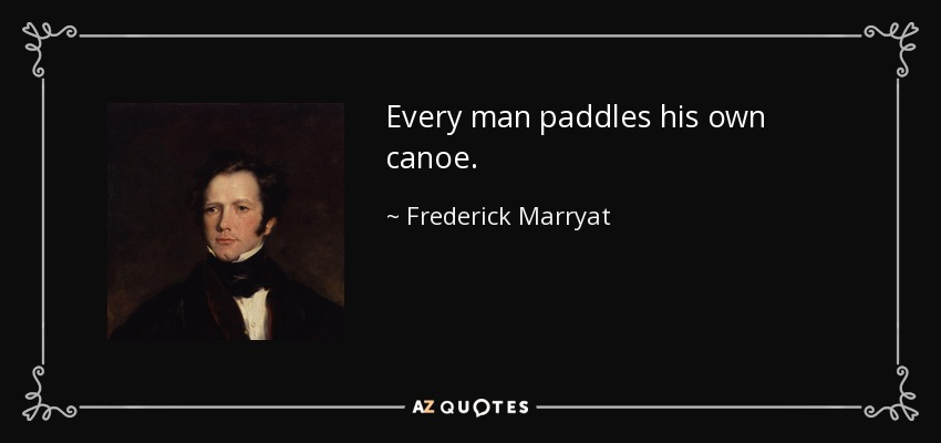 Every man paddles his own canoe. - Frederick Marryat