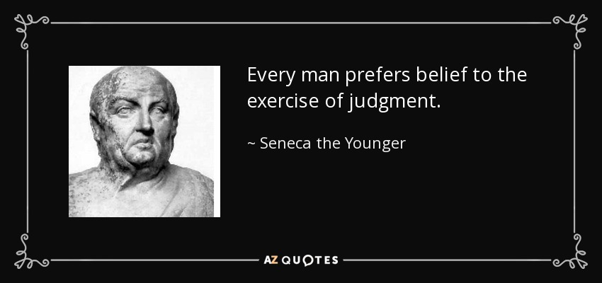 Every man prefers belief to the exercise of judgment. - Seneca the Younger