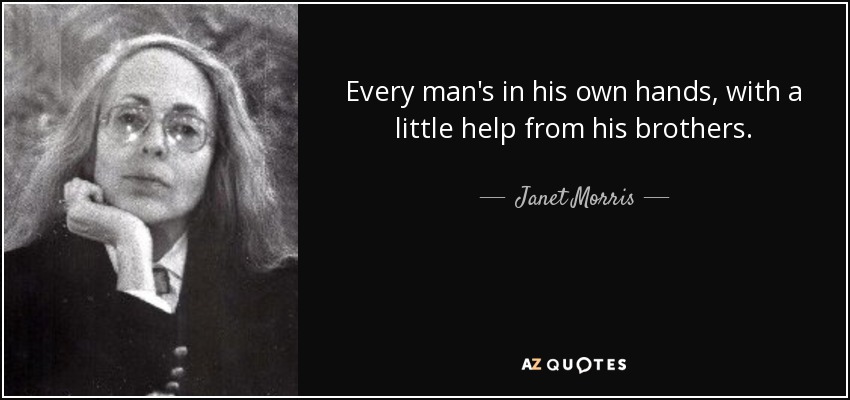 Every man's in his own hands, with a little help from his brothers. - Janet Morris