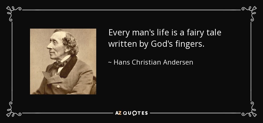 Every man's life is a fairy tale written by God's fingers. - Hans Christian Andersen
