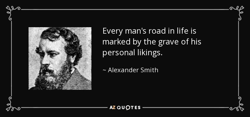 Every man's road in life is marked by the grave of his personal likings. - Alexander Smith