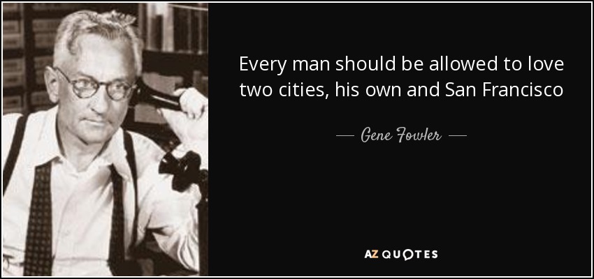 Every man should be allowed to love two cities, his own and San Francisco - Gene Fowler