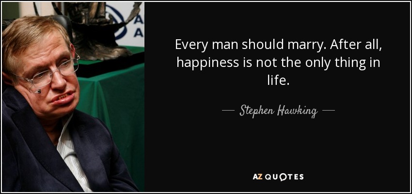 Every man should marry. After all, happiness is not the only thing in life. - Stephen Hawking