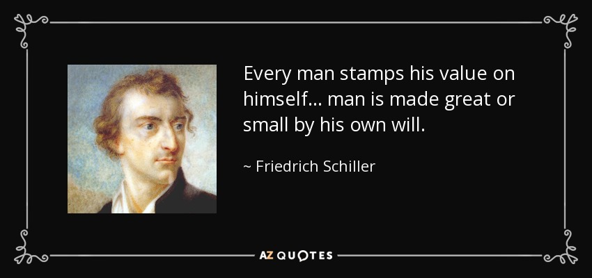 Every man stamps his value on himself... man is made great or small by his own will. - Friedrich Schiller