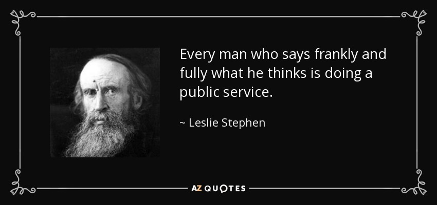 Every man who says frankly and fully what he thinks is doing a public service. - Leslie Stephen