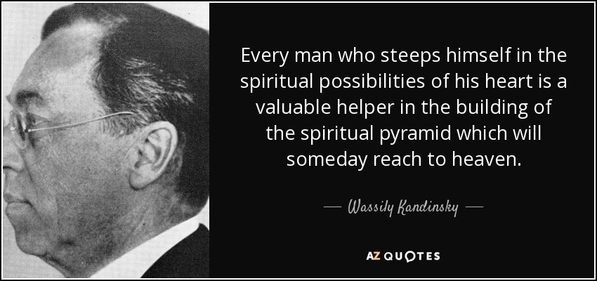 Every man who steeps himself in the spiritual possibilities of his heart is a valuable helper in the building of the spiritual pyramid which will someday reach to heaven. - Wassily Kandinsky