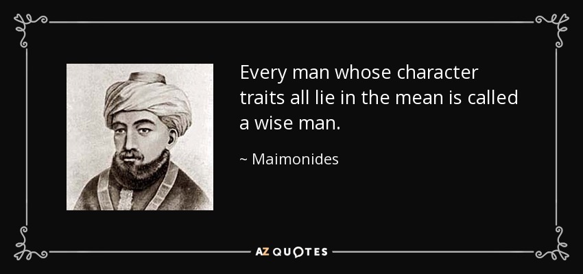 Every man whose character traits all lie in the mean is called a wise man. - Maimonides
