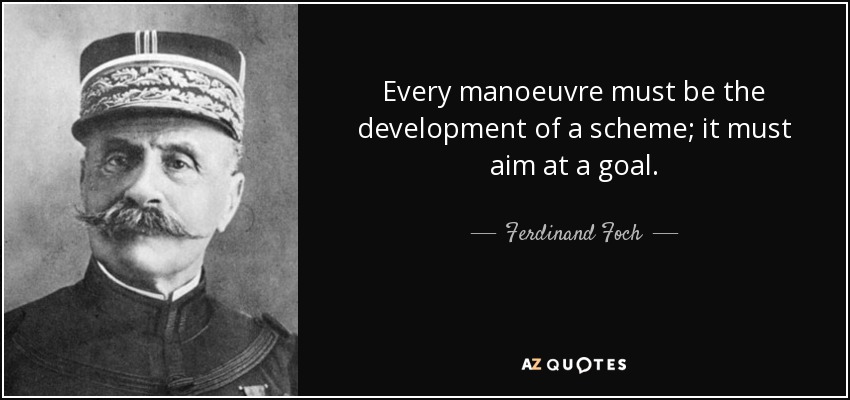 Every manoeuvre must be the development of a scheme; it must aim at a goal. - Ferdinand Foch
