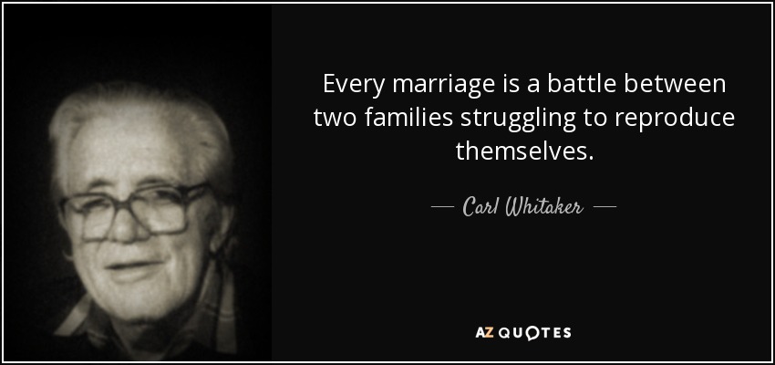Every marriage is a battle between two families struggling to reproduce themselves. - Carl Whitaker