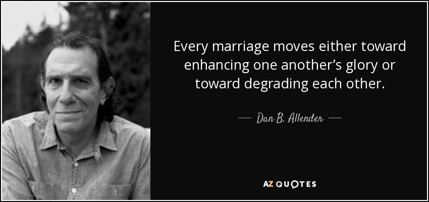 Every marriage moves either toward enhancing one another’s glory or toward degrading each other. - Dan B. Allender