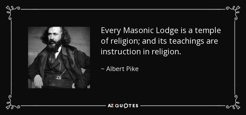 Every Masonic Lodge is a temple of religion; and its teachings are instruction in religion. - Albert Pike