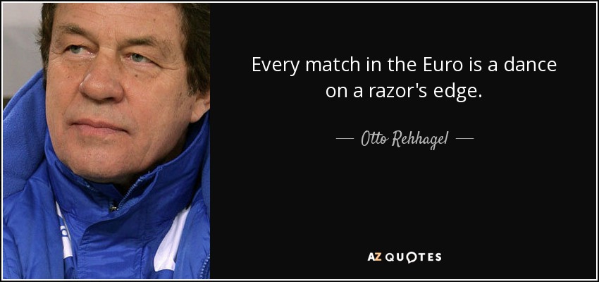 Every match in the Euro is a dance on a razor's edge. - Otto Rehhagel
