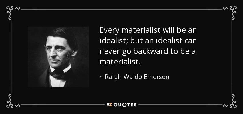 Every materialist will be an idealist; but an idealist can never go backward to be a materialist. - Ralph Waldo Emerson