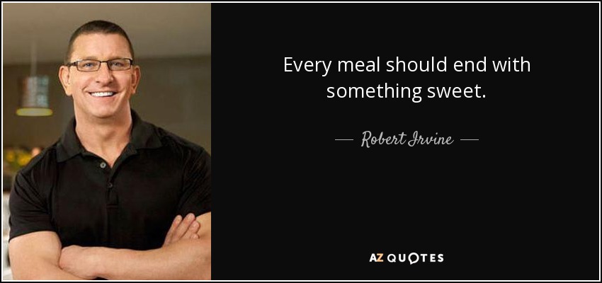 Every meal should end with something sweet. - Robert Irvine