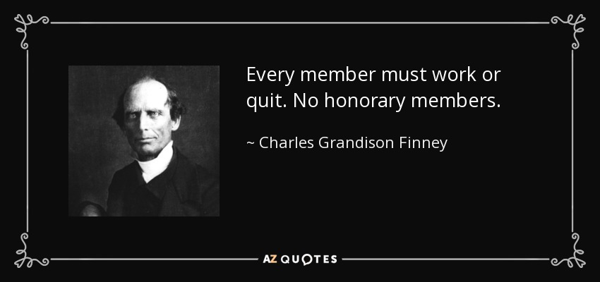 Every member must work or quit. No honorary members. - Charles Grandison Finney
