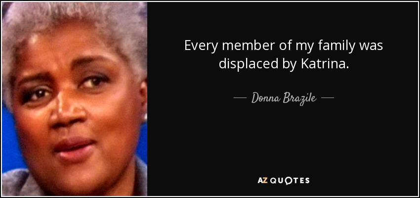 Every member of my family was displaced by Katrina. - Donna Brazile