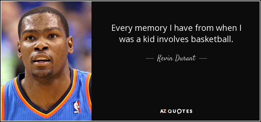 Every memory I have from when I was a kid involves basketball. - Kevin Durant