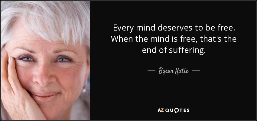 Every mind deserves to be free. When the mind is free, that's the end of suffering. - Byron Katie