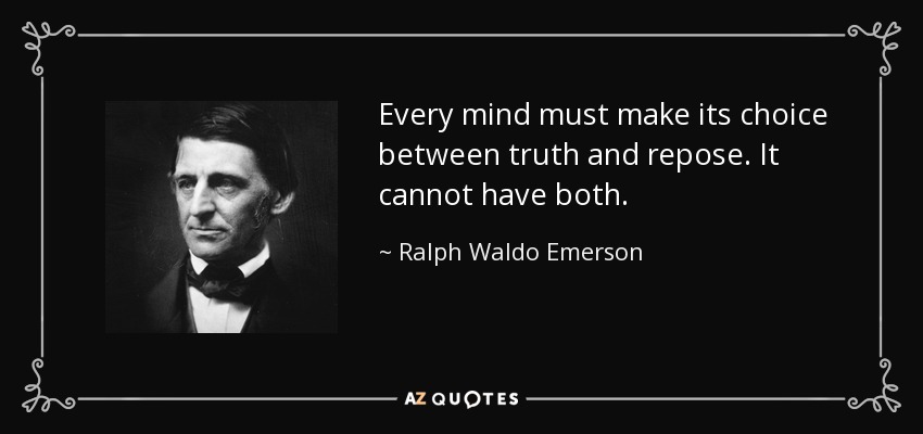 Every mind must make its choice between truth and repose. It cannot have both. - Ralph Waldo Emerson