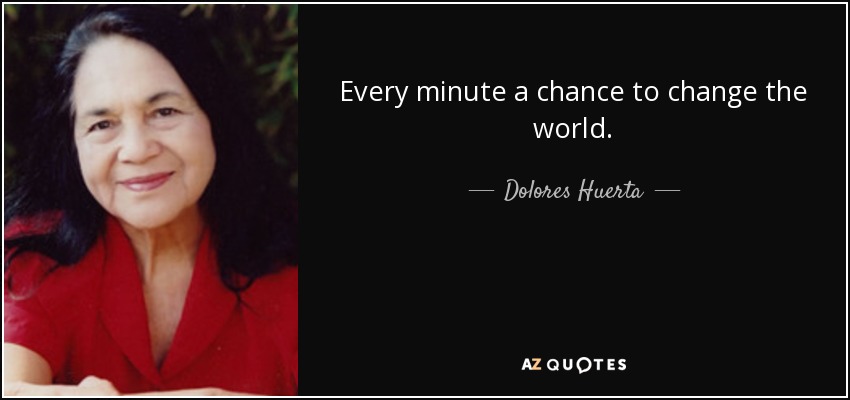 Every minute a chance to change the world. - Dolores Huerta