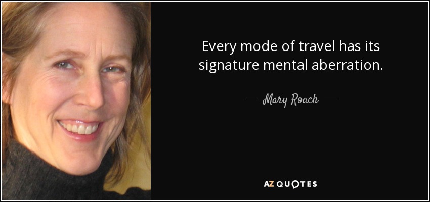 Every mode of travel has its signature mental aberration. - Mary Roach
