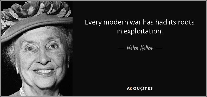 Every modern war has had its roots in exploitation. - Helen Keller