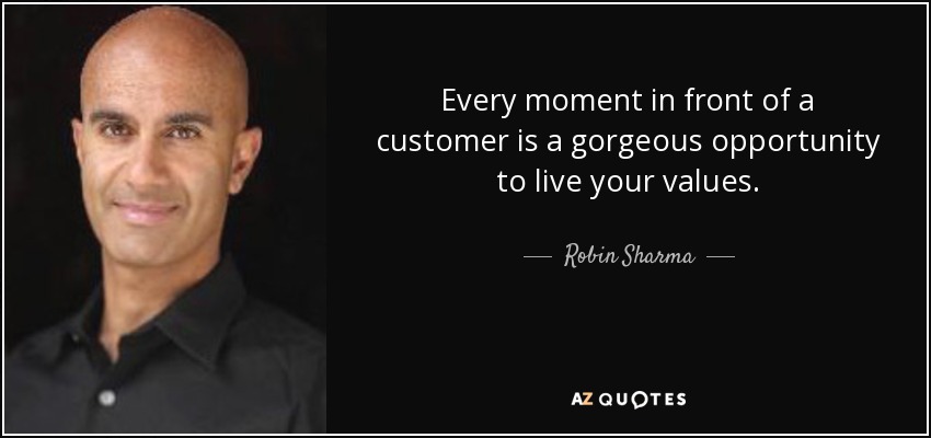 Every moment in front of a customer is a gorgeous opportunity to live your values. - Robin Sharma