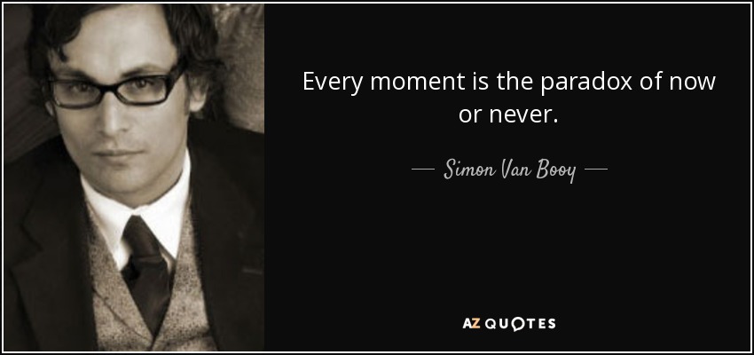 Every moment is the paradox of now or never. - Simon Van Booy