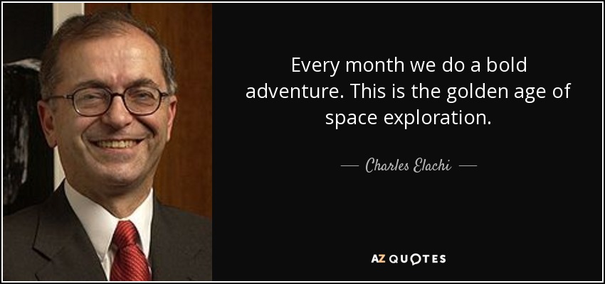 Every month we do a bold adventure. This is the golden age of space exploration. - Charles Elachi