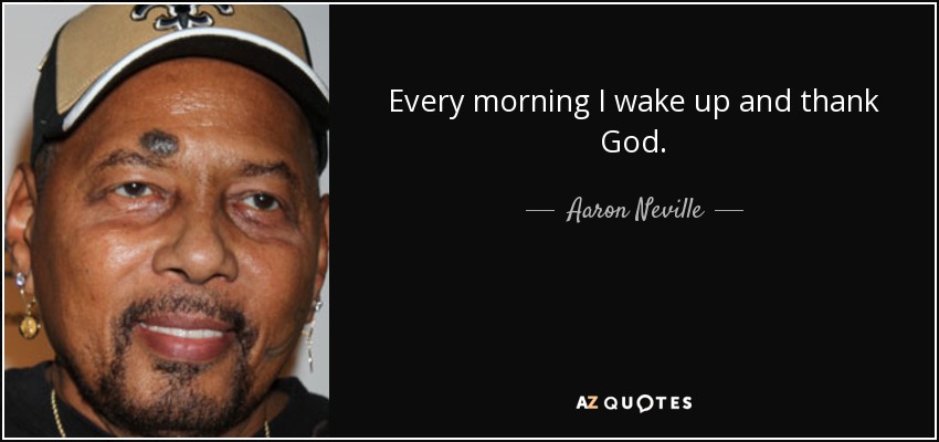 Every morning I wake up and thank God. - Aaron Neville