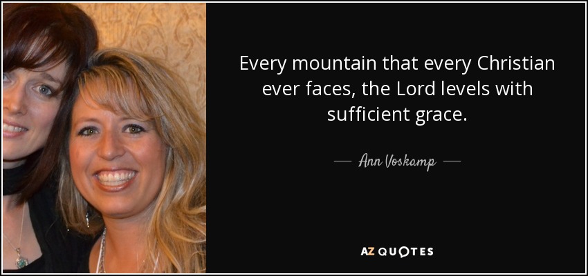Every mountain that every Christian ever faces, the Lord levels with sufficient grace. - Ann Voskamp