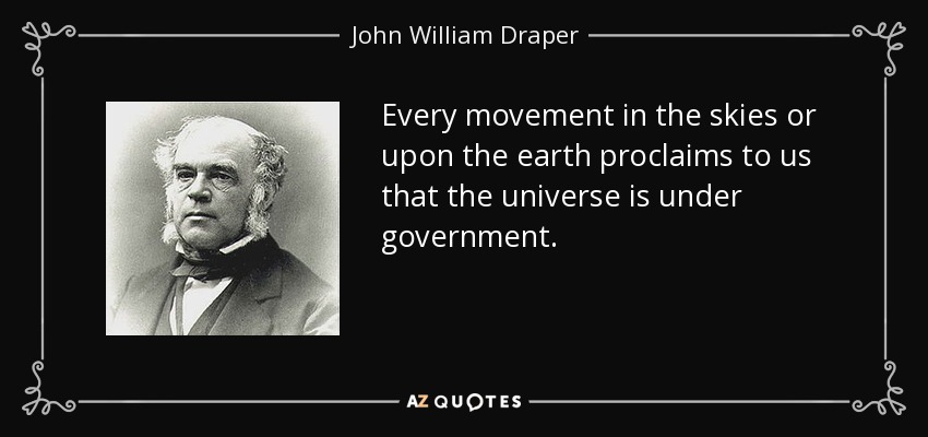 Every movement in the skies or upon the earth proclaims to us that the universe is under government. - John William Draper