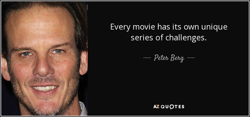 Every movie has its own unique series of challenges. - Peter Berg