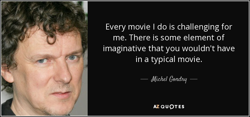 Every movie I do is challenging for me. There is some element of imaginative that you wouldn't have in a typical movie. - Michel Gondry